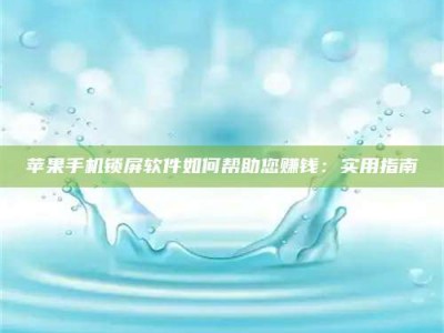 邹城苹果手机锁屏软件如何帮助您赚钱：实用指南