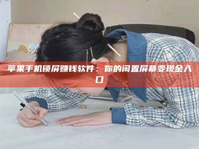 邹城苹果手机锁屏赚钱软件：你的闲置屏幕变现金入口