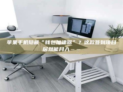 邹城苹果手机隐藏“钱包加速器”？这款签到项目居然能月入……